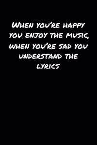 When You're Happy You Enjoy The Music When You're Sad You Understand The Lyrics