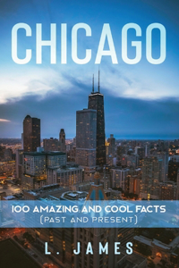 Chicago: 100 Amazing and Cool Facts