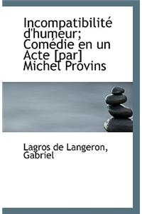 Incompatibilite D'Humeur; Comedie En Un Acte [Par] Michel Provins