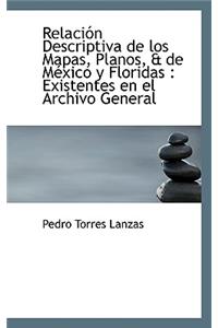 Relaci N Descriptiva de Los Mapas, Planos, & de Mexico y Floridas: Existentes En El Archivo General