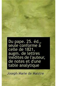 Du Pape. 25. Ed., Seule Conforme a Celle de 1821, Augm. de Lettres Inedites de L'Auteur, de Notes Et