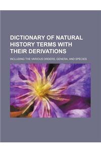 Dictionary of Natural History Terms with Their Derivations; Including the Various Orders, Genera, and Species