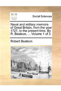 Naval and Military Memoirs of Great Britain, from the Year 1727, to the Present Time. by R. Beatson, ... Volume 1 of 3