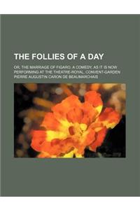 The Follies of a Day; Or, the Marriage of Figaro. a Comedy, as It Is Now Performing at the Theatre-Royal, Convent-Garden