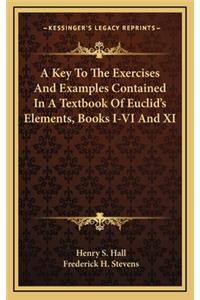 A Key to the Exercises and Examples Contained in a Textbook of Euclid's Elements, Books I-VI and XI