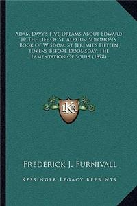 Adam Davy's Five Dreams About Edward II; The Life Of St. Alexius; Solomon's Book Of Wisdom; St. Jeremie's Fifteen Tokens Before Doomsday; The Lamentation Of Souls (1878)