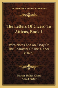 Letters Of Cicero To Atticus, Book 1: With Notes And An Essay On The Character Of The Author (1873)