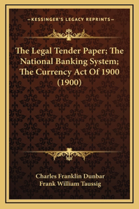 The Legal Tender Paper; The National Banking System; The Currency Act Of 1900 (1900)