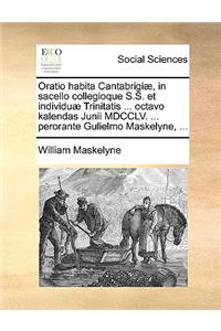 Oratio Habita Cantabrigiæ, in Sacello Collegioque S.S. Et Individuæ Trinitatis ... Octavo Kalendas Junii MDCCLV. ... Perorante Gulielmo Maskelyne, ...