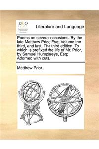Poems on Several Occasions. by the Late Matthew Prior, Esq; Volume the Third, and Last. the Third Edition. to Which Is Prefixed the Life of Mr. Prior, by Samuel Humphreys, Esq; Adorned with Cuts.