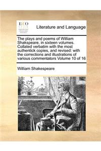 The Plays and Poems of William Shakspeare, in Sixteen Volumes. Collated Verbatim with the Most Authentick Copies, and Revised