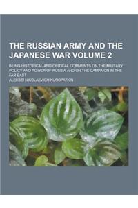 The Russian Army and the Japanese War; Being Historical and Critical Comments on the Military Policy and Power of Russia and on the Campaign in the Fa