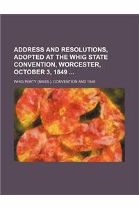 Address and Resolutions, Adopted at the Whig State Convention, Worcester, October 3, 1849