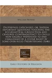 Diotrephes Catechised, Or, Sixteen Important Questions Touching the Ecclesiastical Iurisdiction and Censures (Contradistinct to CIVILL) Now Eagerly Pretended to and Challenged by a Divine Right by Some Over-Rigid Presbyterians (1646)