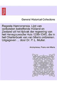 Regesta Hannonensia. Lijst Van Oorkonden Betreffende Holland En Zeeland Uit Het Tijdvak Der Regeering Van Het Henegouwsche Huis 1299-1345, Die in Het Charterboek Van Van Mieris Ontbreken. Uitgegeven ... Door Dr. P. L. Muller.