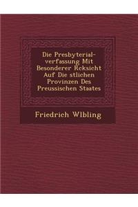 Die Presbyterial-Verfassung Mit Besonderer R Cksicht Auf Die Stlichen Provinzen Des Preussischen Staates