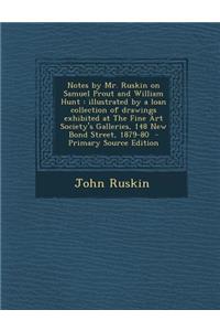 Notes by Mr. Ruskin on Samuel Prout and William Hunt: Illustrated by a Loan Collection of Drawings Exhibited at the Fine Art Society's Galleries, 148