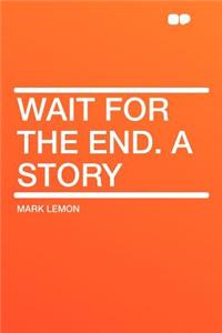 Wait for the End. a Story