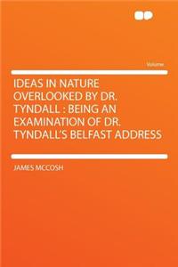 Ideas in Nature Overlooked by Dr. Tyndall: Being an Examination of Dr. Tyndall's Belfast Address