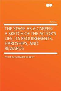 The Stage as a Career; A Sketch of the Actor's Life; Its Requirements, Hardships, and Rewards