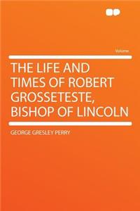 The Life and Times of Robert Grosseteste, Bishop of Lincoln