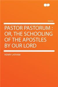 Pastor Pastorum: Or, the Schooling of the Apostles by Our Lord