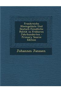 Frankreichs Rheingeluste Und Deutsch-Feindliche Politik in Fruheren Jahrhunderten