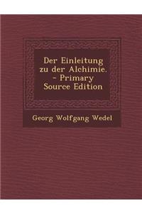 Der Einleitung Zu Der Alchimie. - Primary Source Edition