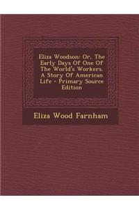 Eliza Woodson: Or, the Early Days of One of the World's Workers. a Story of American Life - Primary Source Edition