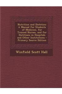 Nutrition and Dietetics: A Manual for Students of Medicine, for Trained Nurses, and for Dietitians in Hospitals and Other Institutions - Primar
