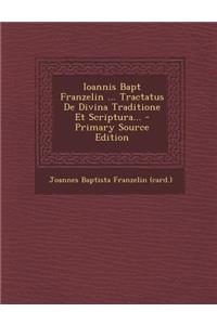 Ioannis Bapt Franzelin ... Tractatus de Divina Traditione Et Scriptura... - Primary Source Edition