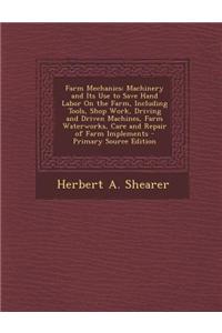 Farm Mechanics: Machinery and Its Use to Save Hand Labor on the Farm, Including Tools, Shop Work, Driving and Driven Machines, Farm Wa