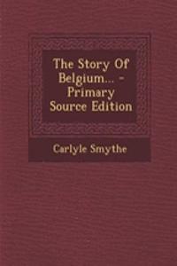 The Story of Belgium... - Primary Source Edition