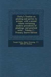 Chitty's Treatise on Pleading and Parties to Actions, with a Second Volume Containing Modern Precedents of Pleadings, and Practical Notes .. Volume 2