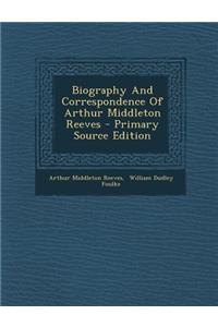 Biography and Correspondence of Arthur Middleton Reeves - Primary Source Edition