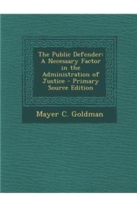 The Public Defender: A Necessary Factor in the Administration of Justice - Primary Source Edition