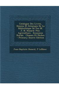 Catalogue Des Livres, Dessins Et Estampes de la Bibliotheque de Feu M. J.-B. Huzard