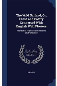 The Wild Garland; Or, Prose and Poetry Connected With English Wild Flowers