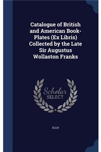 Catalogue of British and American Book-Plates (Ex Libris) Collected by the Late Sir Augustus Wollaston Franks