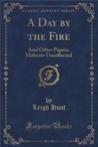 A Day by the Fire: And Other Papers, Hitherto Uncollected (Classic Reprint): And Other Papers, Hitherto Uncollected (Classic Reprint)