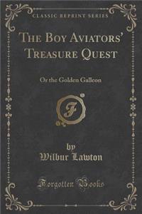 The Boy Aviators' Treasure Quest: Or the Golden Galleon (Classic Reprint)