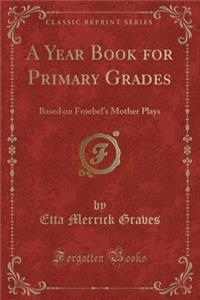 A Year Book for Primary Grades: Based on Froebel's Mother Plays (Classic Reprint)