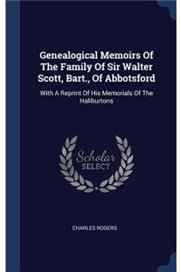 Genealogical Memoirs Of The Family Of Sir Walter Scott, Bart., Of Abbotsford