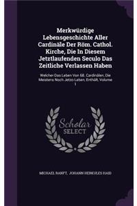 Merkwürdige Lebensgeschichte Aller Cardinäle Der Röm. Cathol. Kirche, Die In Diesem Jetztlaufenden Seculo Das Zeitliche Verlassen Haben