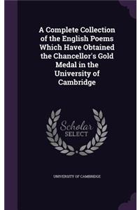 A Complete Collection of the English Poems Which Have Obtained the Chancellor's Gold Medal in the University of Cambridge
