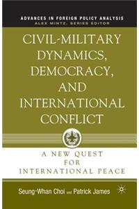 Civil-Military Dynamics, Democracy, and International Conflict