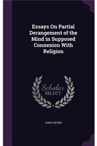 Essays On Partial Derangement of the Mind in Supposed Connexion With Religion