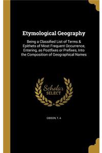 Etymological Geography: Being a Classified List of Terms & Epithets of Most Frequent Occurrence, Entering, as Postfixes or Prefixes, Into the Composition of Geographical Na