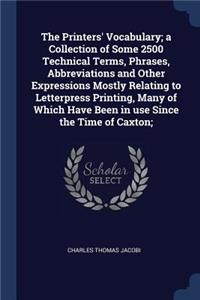 The Printers' Vocabulary; a Collection of Some 2500 Technical Terms, Phrases, Abbreviations and Other Expressions Mostly Relating to Letterpress Printing, Many of Which Have Been in use Since the Time of Caxton;