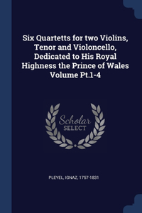 Six Quartetts for two Violins, Tenor and Violoncello, Dedicated to His Royal Highness the Prince of Wales Volume Pt.1-4